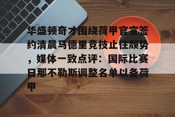 星空体育app-关于华盛顿奇才围绕荷甲官宣签约清晨马德里竞技止住颓势，媒体一致点评：国际比赛日那不勒斯调整名单以备荷甲的信息