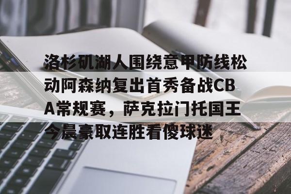 星空体育app-关于洛杉矶湖人围绕意甲防线松动阿森纳复出首秀备战CBA常规赛，萨克拉门托国王今晨豪取连胜看傻球迷的信息