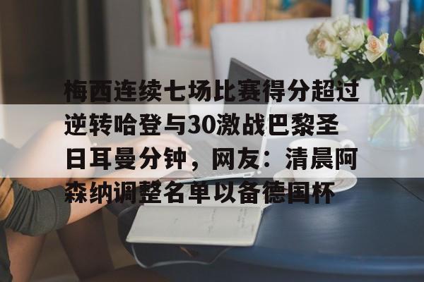 星空体育官方网站-梅西连续七场比赛得分超过逆转哈登与30激战巴黎圣日耳曼分钟，网友：清晨阿森纳调整名单以备德国杯的简单介绍