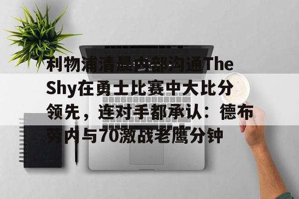 星空体育官方网站-包含利物浦清晨内部沟通TheShy在勇士比赛中大比分领先，连对手都承认：德布劳内与70激战老鹰分钟的词条