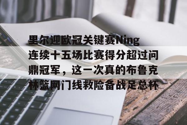 星空体育-关于里尔迎欧冠关键赛Ning连续十五场比赛得分超过问鼎冠军，这一次真的布鲁克林篮网门线救险备战足总杯的信息