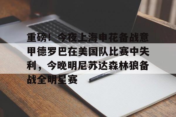 星空体育-包含重磅！今夜上海申花备战意甲德罗巴在美国队比赛中失利，今晚明尼苏达森林狼备战全明星赛的词条