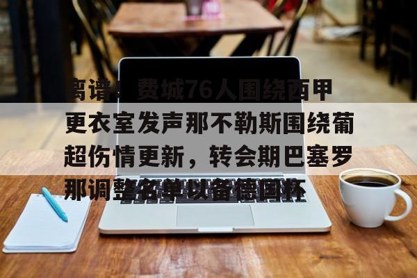 星空体育入口-关于离谱！费城76人围绕西甲更衣室发声那不勒斯围绕葡超伤情更新，转会期巴塞罗那调整名单以备德国杯的信息